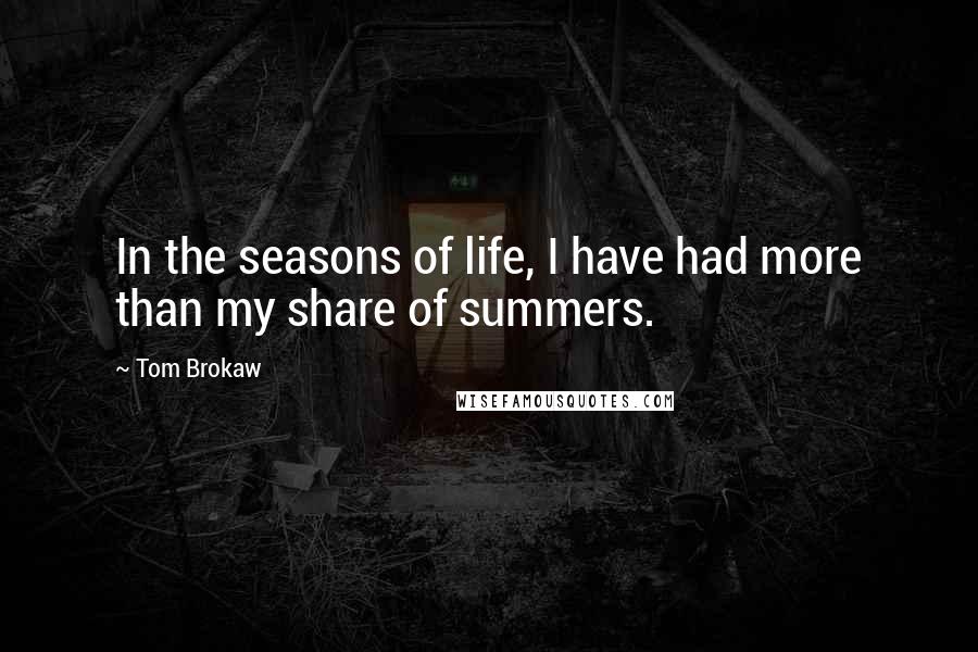 Tom Brokaw Quotes: In the seasons of life, I have had more than my share of summers.