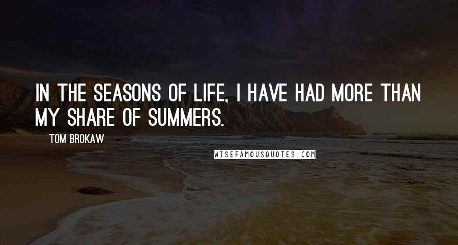 Tom Brokaw Quotes: In the seasons of life, I have had more than my share of summers.