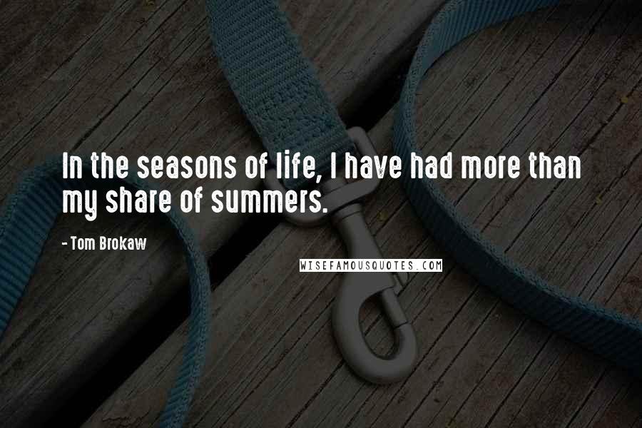 Tom Brokaw Quotes: In the seasons of life, I have had more than my share of summers.