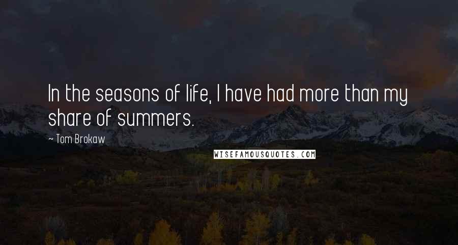 Tom Brokaw Quotes: In the seasons of life, I have had more than my share of summers.