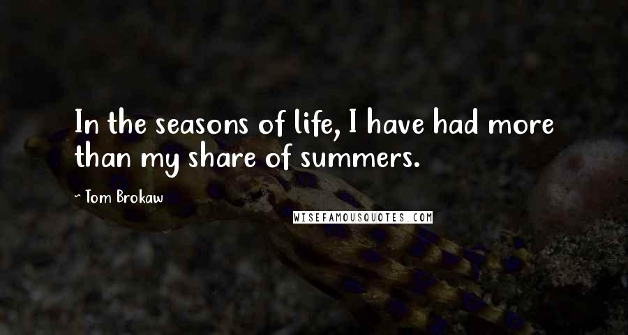 Tom Brokaw Quotes: In the seasons of life, I have had more than my share of summers.