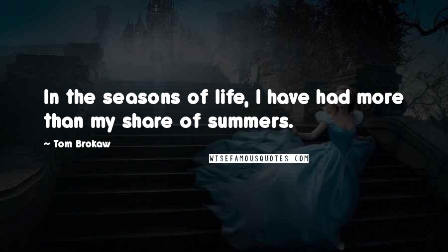 Tom Brokaw Quotes: In the seasons of life, I have had more than my share of summers.