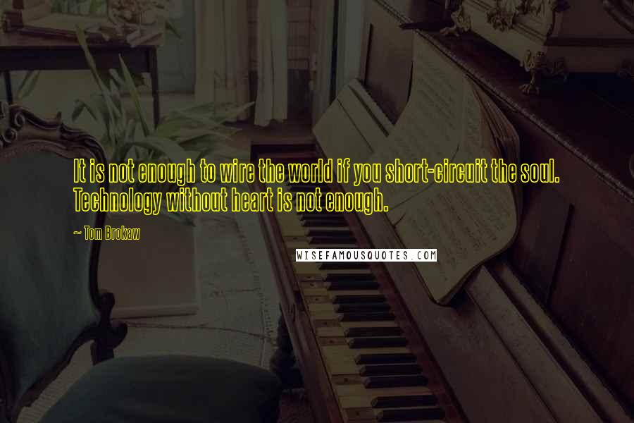 Tom Brokaw Quotes: It is not enough to wire the world if you short-circuit the soul. Technology without heart is not enough.