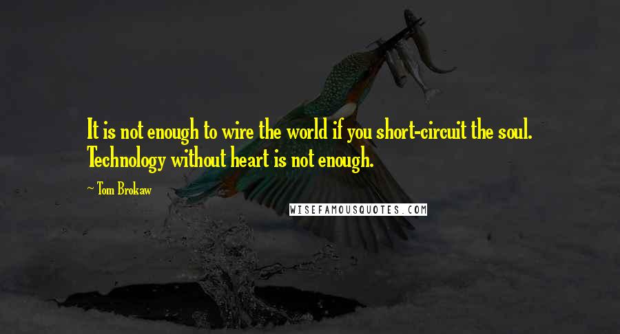 Tom Brokaw Quotes: It is not enough to wire the world if you short-circuit the soul. Technology without heart is not enough.
