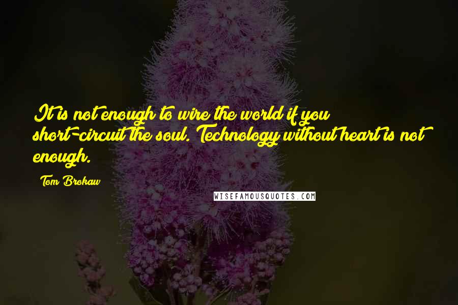 Tom Brokaw Quotes: It is not enough to wire the world if you short-circuit the soul. Technology without heart is not enough.