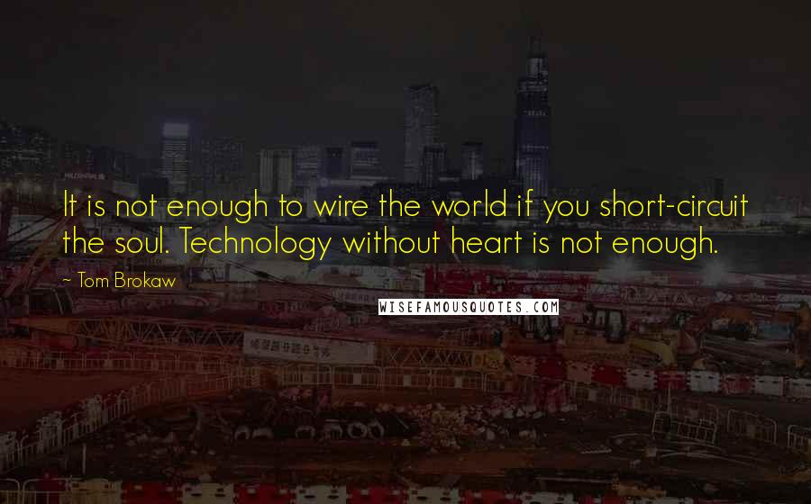 Tom Brokaw Quotes: It is not enough to wire the world if you short-circuit the soul. Technology without heart is not enough.