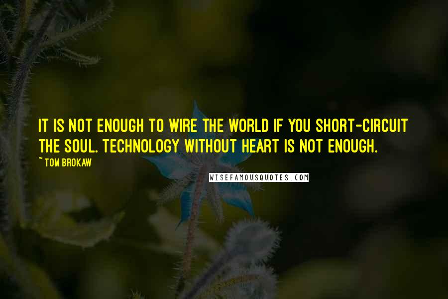 Tom Brokaw Quotes: It is not enough to wire the world if you short-circuit the soul. Technology without heart is not enough.