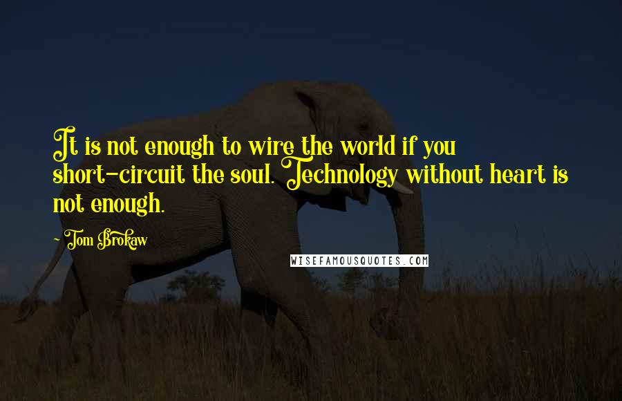 Tom Brokaw Quotes: It is not enough to wire the world if you short-circuit the soul. Technology without heart is not enough.