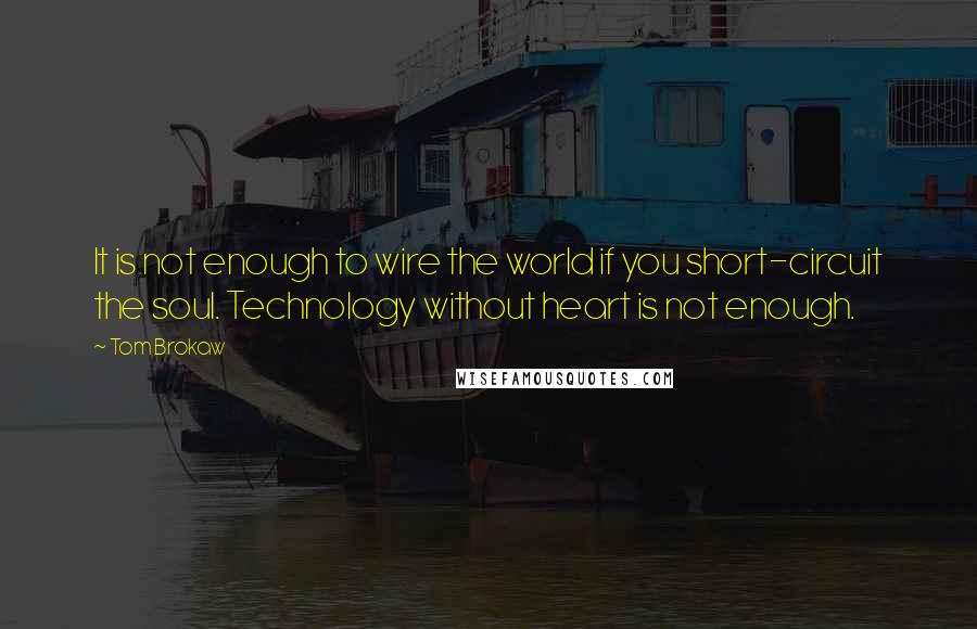 Tom Brokaw Quotes: It is not enough to wire the world if you short-circuit the soul. Technology without heart is not enough.