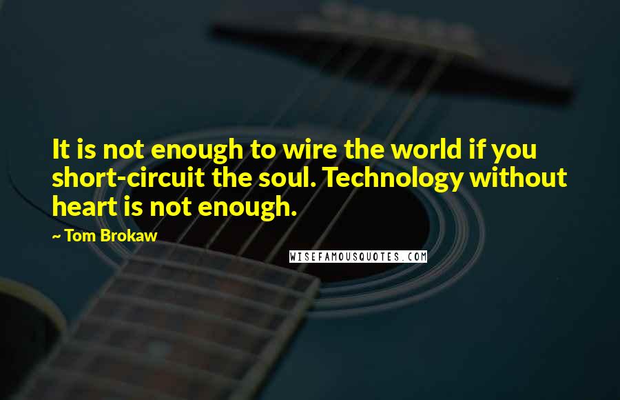 Tom Brokaw Quotes: It is not enough to wire the world if you short-circuit the soul. Technology without heart is not enough.