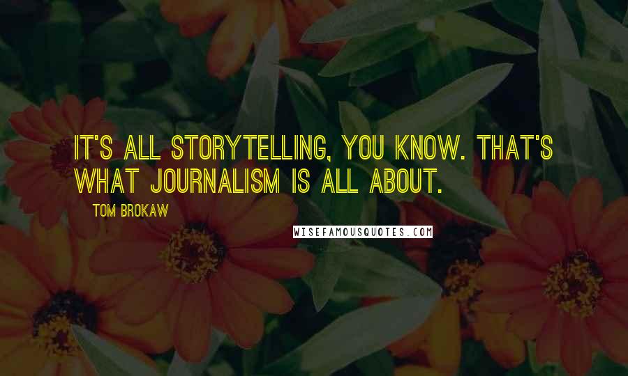 Tom Brokaw Quotes: It's all storytelling, you know. That's what journalism is all about.