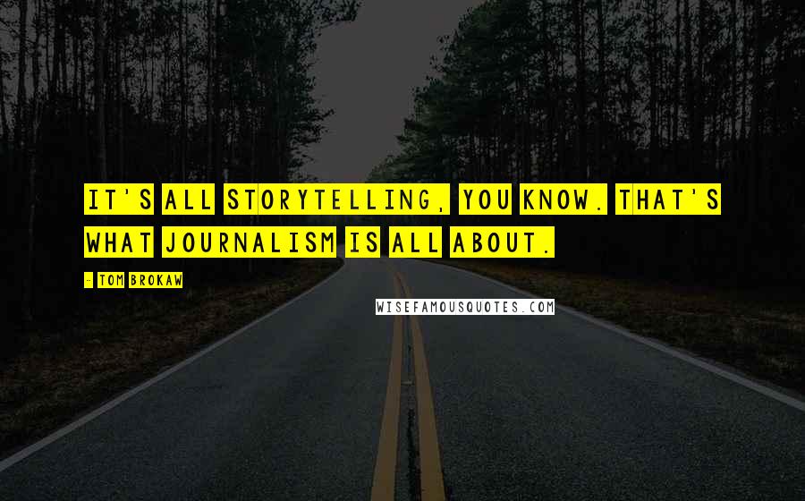Tom Brokaw Quotes: It's all storytelling, you know. That's what journalism is all about.