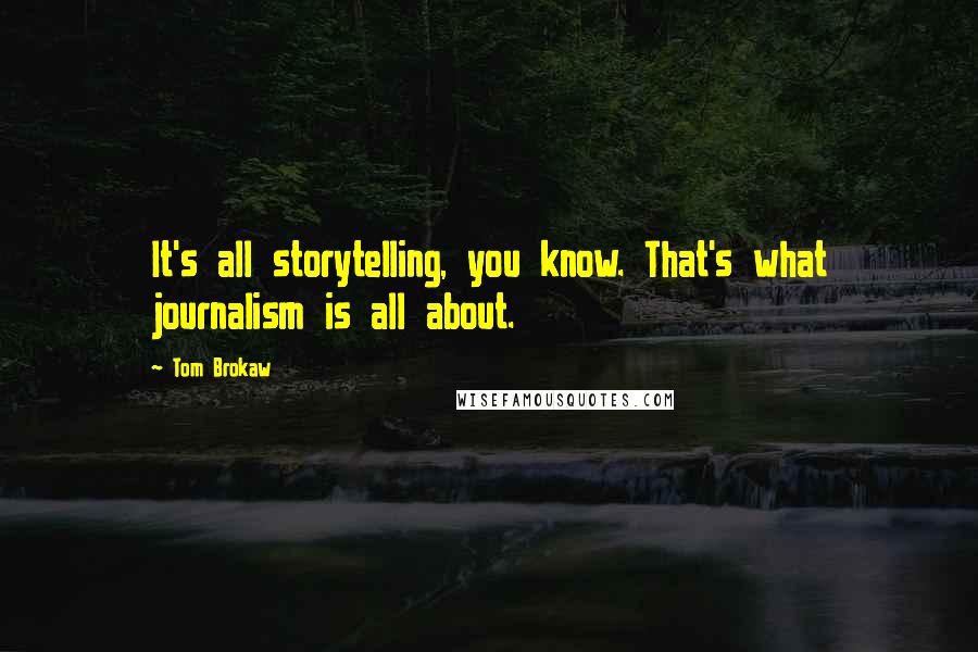 Tom Brokaw Quotes: It's all storytelling, you know. That's what journalism is all about.