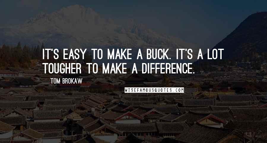 Tom Brokaw Quotes: It's easy to make a buck. It's a lot tougher to make a difference.