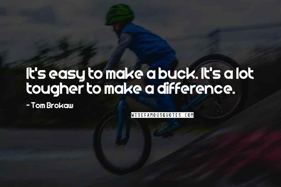 Tom Brokaw Quotes: It's easy to make a buck. It's a lot tougher to make a difference.