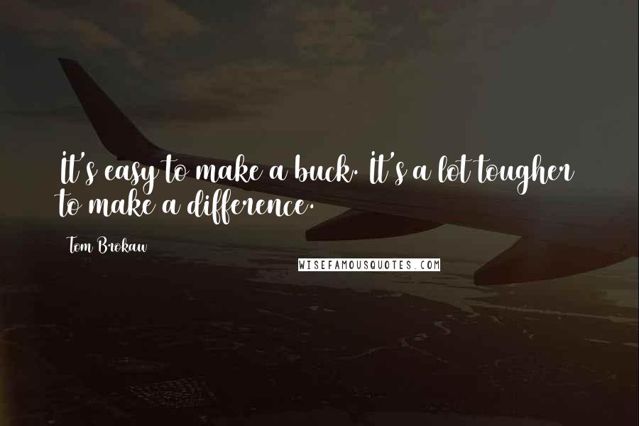 Tom Brokaw Quotes: It's easy to make a buck. It's a lot tougher to make a difference.
