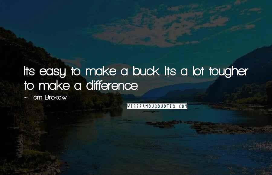 Tom Brokaw Quotes: It's easy to make a buck. It's a lot tougher to make a difference.