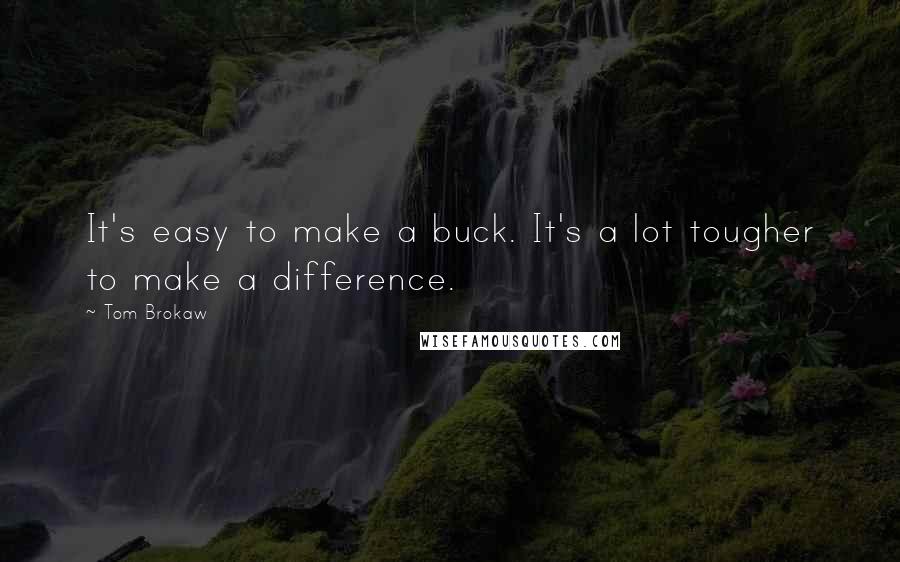 Tom Brokaw Quotes: It's easy to make a buck. It's a lot tougher to make a difference.