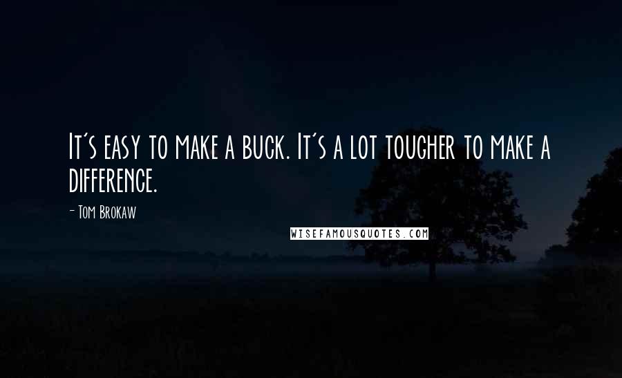 Tom Brokaw Quotes: It's easy to make a buck. It's a lot tougher to make a difference.