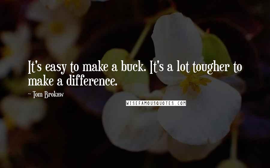 Tom Brokaw Quotes: It's easy to make a buck. It's a lot tougher to make a difference.