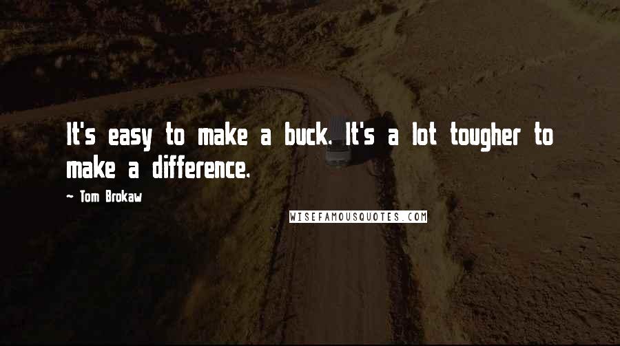 Tom Brokaw Quotes: It's easy to make a buck. It's a lot tougher to make a difference.