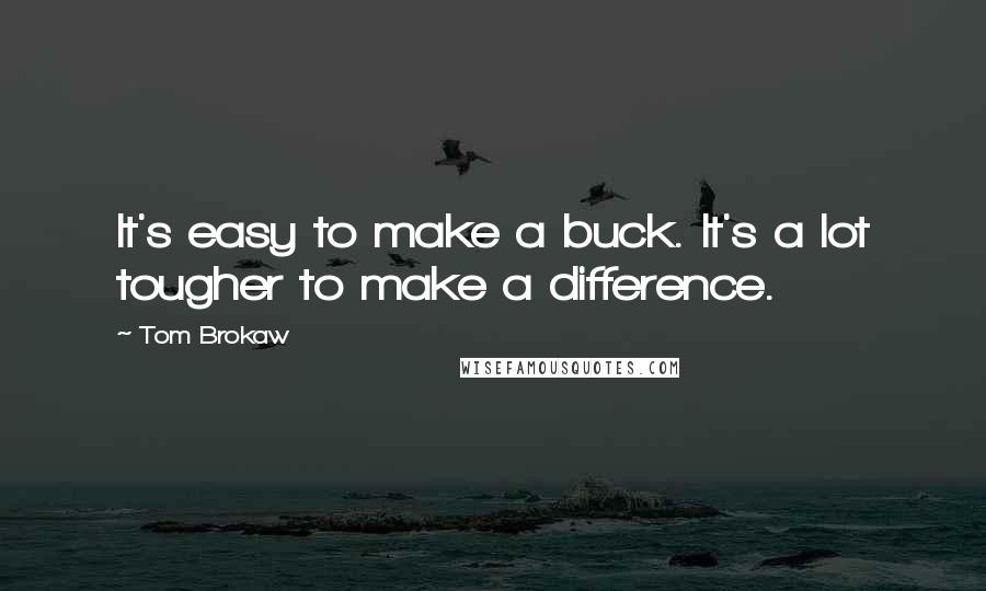 Tom Brokaw Quotes: It's easy to make a buck. It's a lot tougher to make a difference.