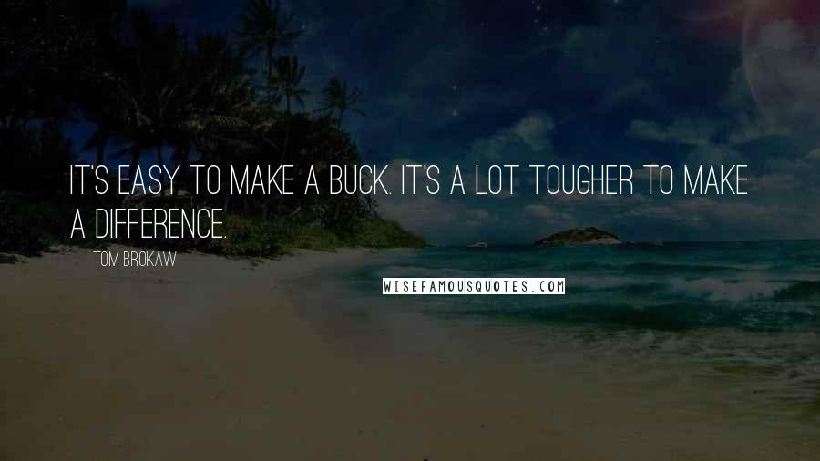 Tom Brokaw Quotes: It's easy to make a buck. It's a lot tougher to make a difference.