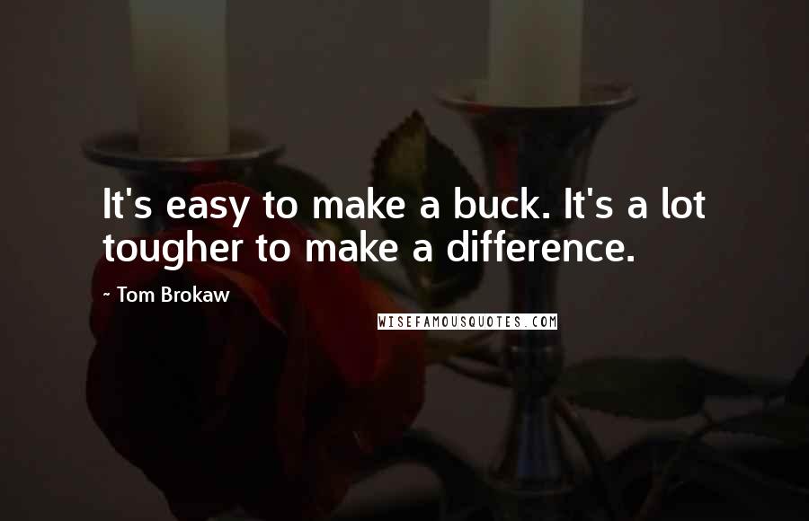 Tom Brokaw Quotes: It's easy to make a buck. It's a lot tougher to make a difference.