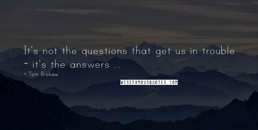 Tom Brokaw Quotes: It's not the questions that get us in trouble - it's the answers ...