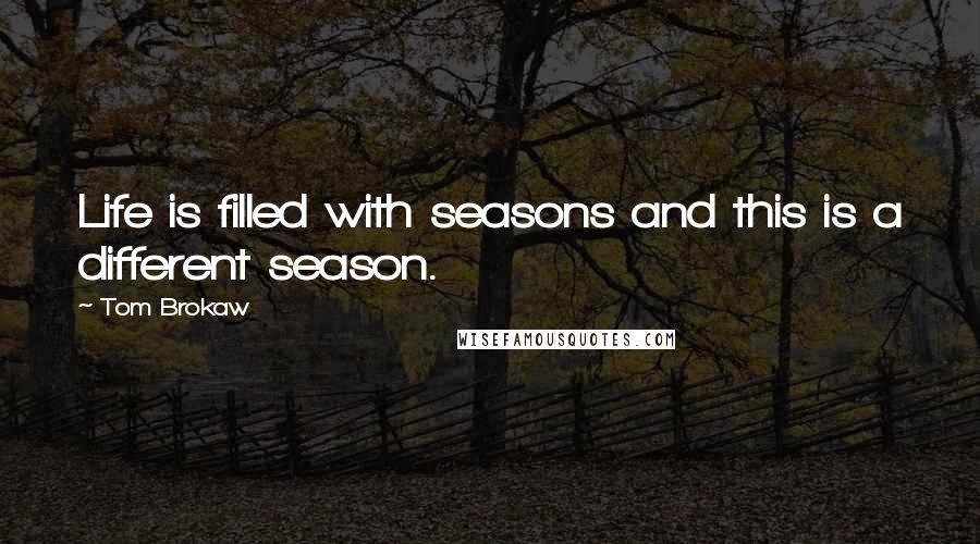 Tom Brokaw Quotes: Life is filled with seasons and this is a different season.