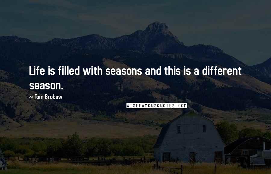 Tom Brokaw Quotes: Life is filled with seasons and this is a different season.