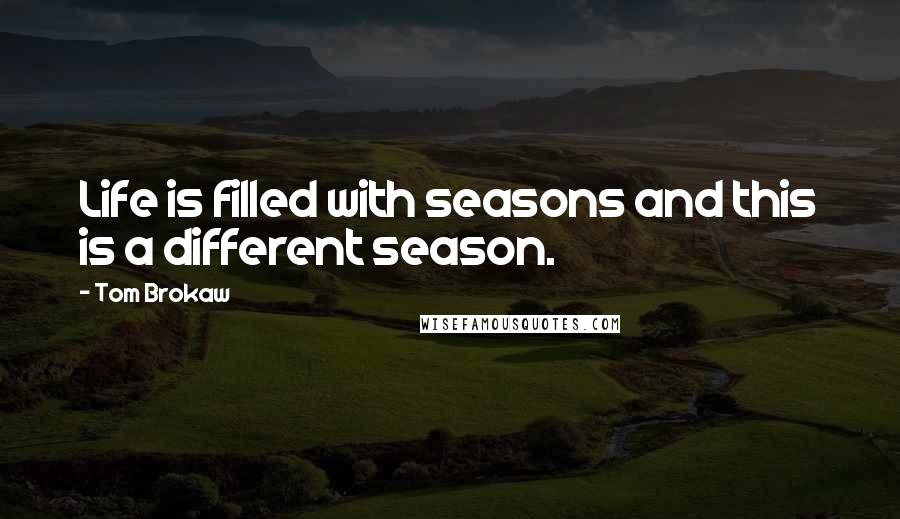 Tom Brokaw Quotes: Life is filled with seasons and this is a different season.