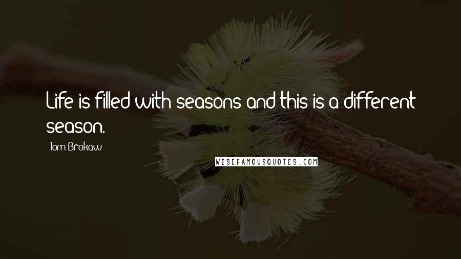 Tom Brokaw Quotes: Life is filled with seasons and this is a different season.