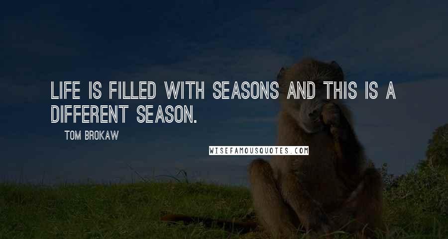 Tom Brokaw Quotes: Life is filled with seasons and this is a different season.