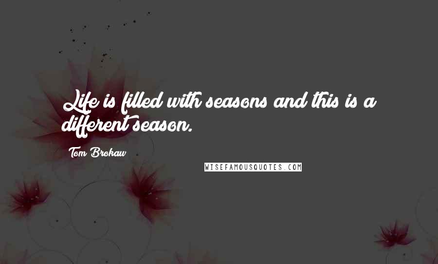 Tom Brokaw Quotes: Life is filled with seasons and this is a different season.