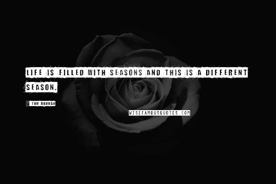 Tom Brokaw Quotes: Life is filled with seasons and this is a different season.