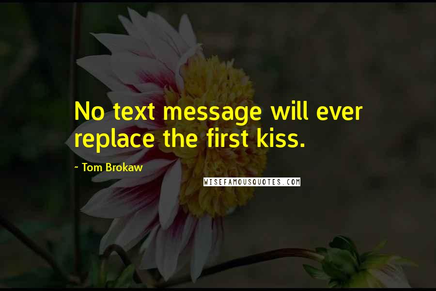 Tom Brokaw Quotes: No text message will ever replace the first kiss.