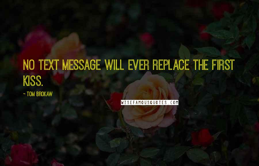 Tom Brokaw Quotes: No text message will ever replace the first kiss.