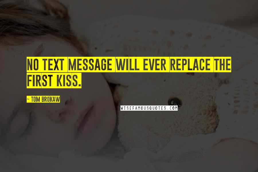 Tom Brokaw Quotes: No text message will ever replace the first kiss.