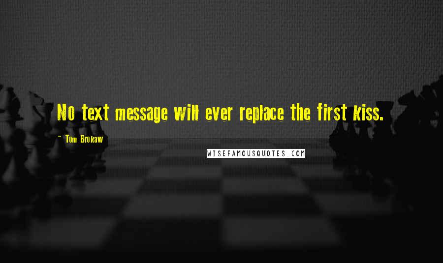 Tom Brokaw Quotes: No text message will ever replace the first kiss.
