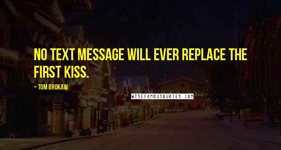 Tom Brokaw Quotes: No text message will ever replace the first kiss.