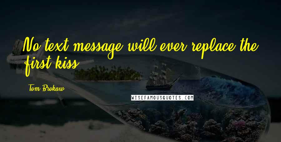 Tom Brokaw Quotes: No text message will ever replace the first kiss.