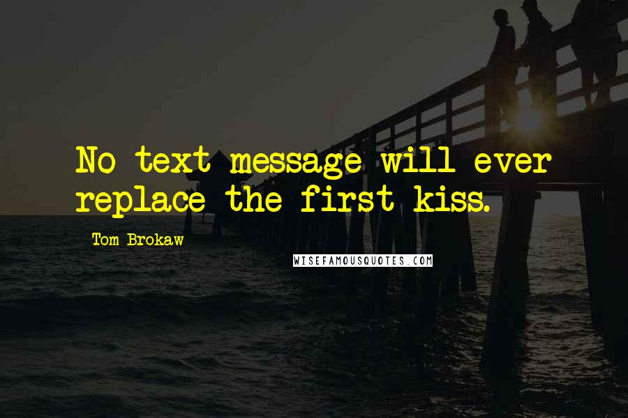 Tom Brokaw Quotes: No text message will ever replace the first kiss.