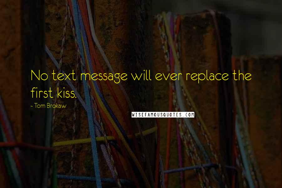 Tom Brokaw Quotes: No text message will ever replace the first kiss.