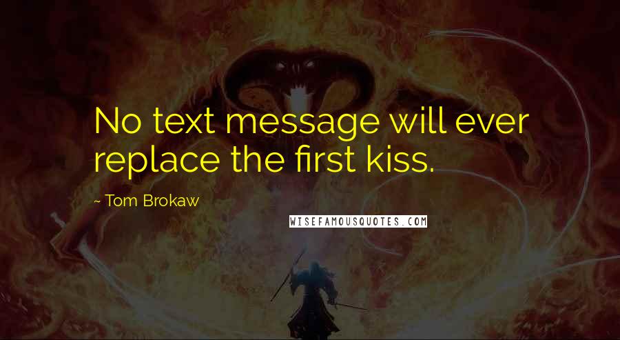 Tom Brokaw Quotes: No text message will ever replace the first kiss.