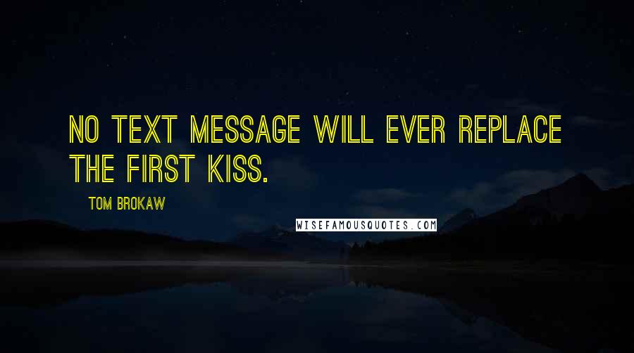 Tom Brokaw Quotes: No text message will ever replace the first kiss.