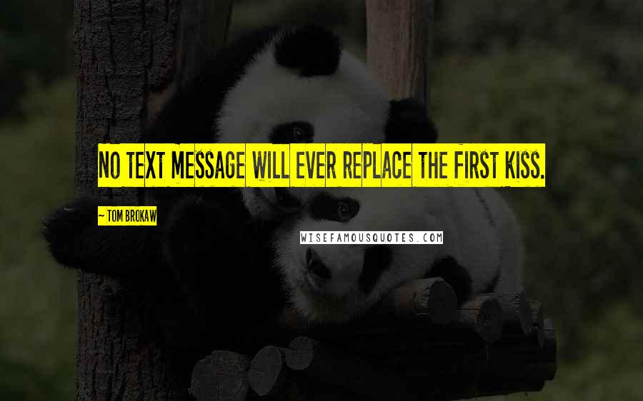 Tom Brokaw Quotes: No text message will ever replace the first kiss.