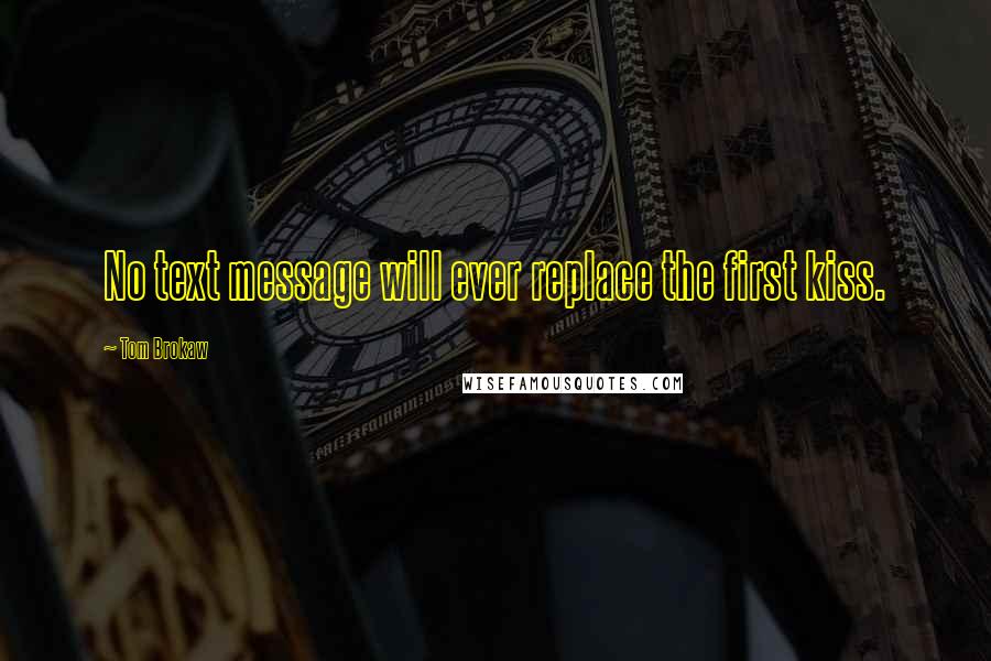 Tom Brokaw Quotes: No text message will ever replace the first kiss.