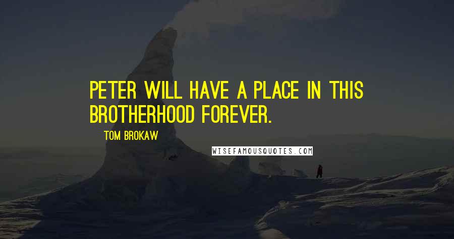 Tom Brokaw Quotes: Peter will have a place in this brotherhood forever.