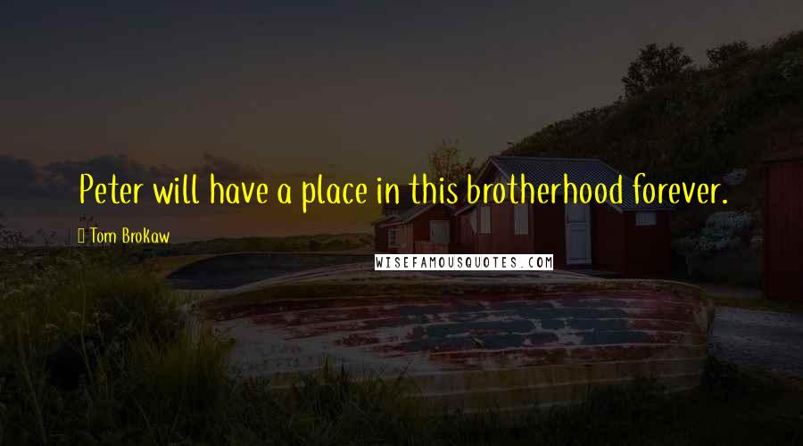 Tom Brokaw Quotes: Peter will have a place in this brotherhood forever.